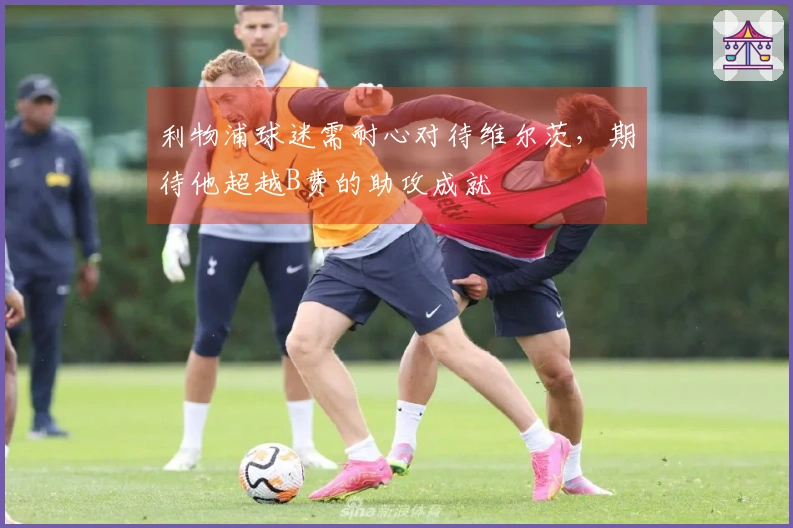 利物浦球迷需耐心对待维尔茨，期待他超越B费的助攻成就